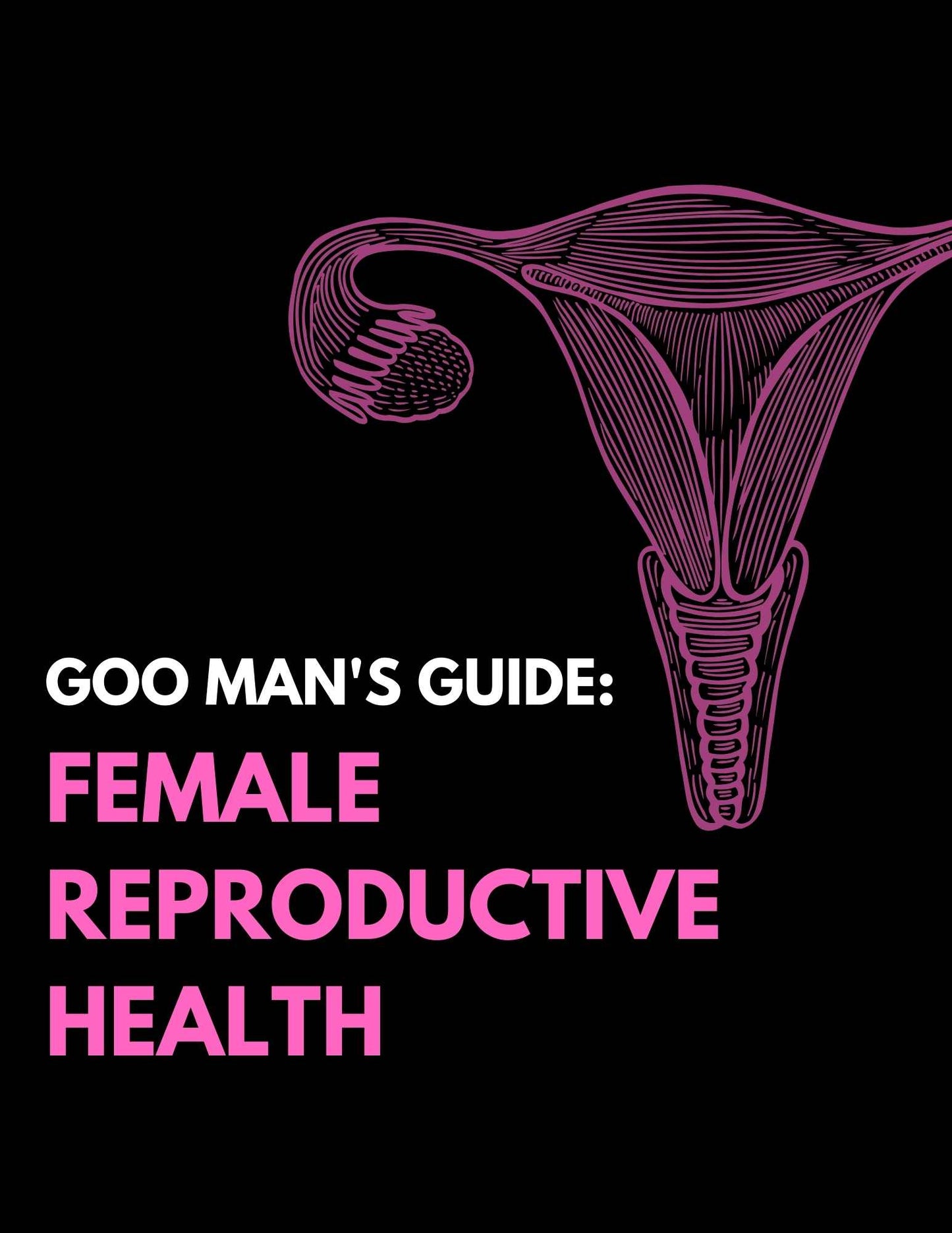 Goo Man's Guide: Female Reproductive Health